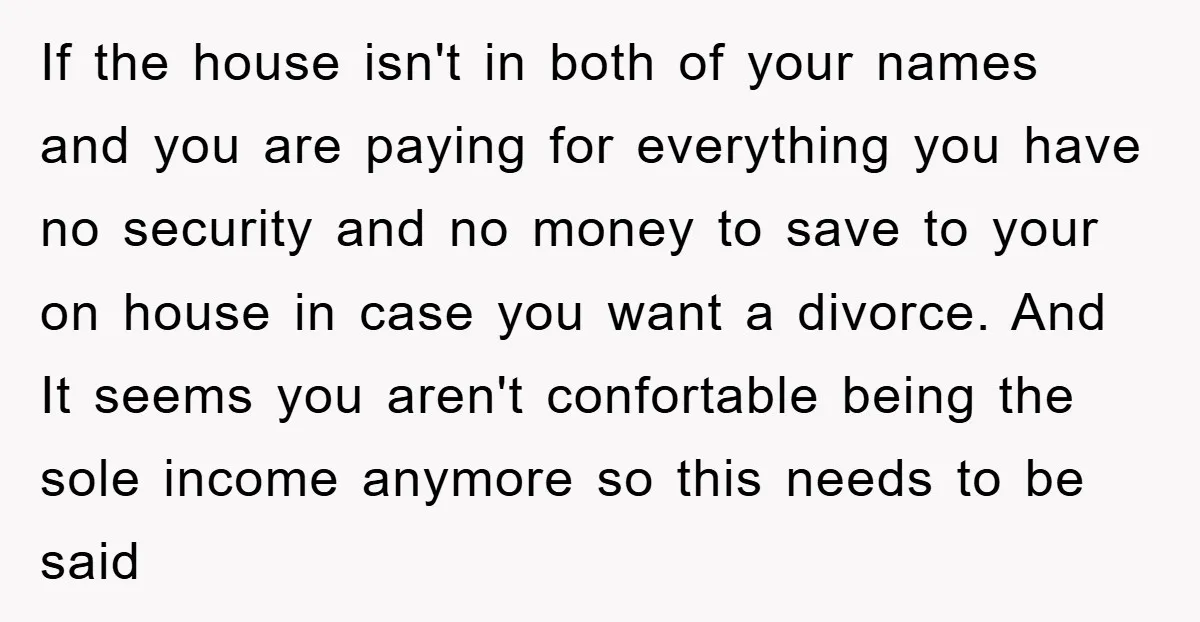 If the house isn't in both of your names and you are paying for everything you have no security and no money to save to your on house in case...