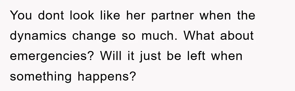 You dont look like her partner when the dynamics change so much. What about emergencies? Will it just be left when something happens?