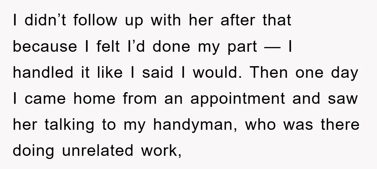 I didn’t follow up with her after that because I felt I’d done my part — I handled it like I said I would. Then one day I came home...