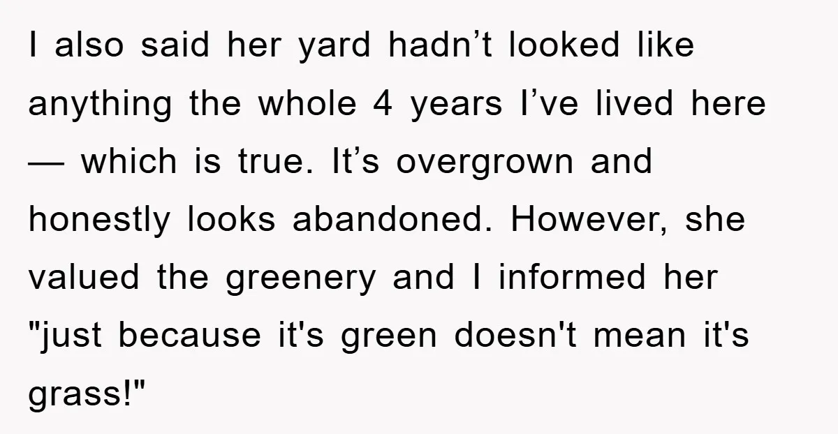 I also said her yard hadn’t looked like anything the whole 4 years I’ve lived here — which is true. It’s overgrown and honestly looks abandoned. However, she valued the...