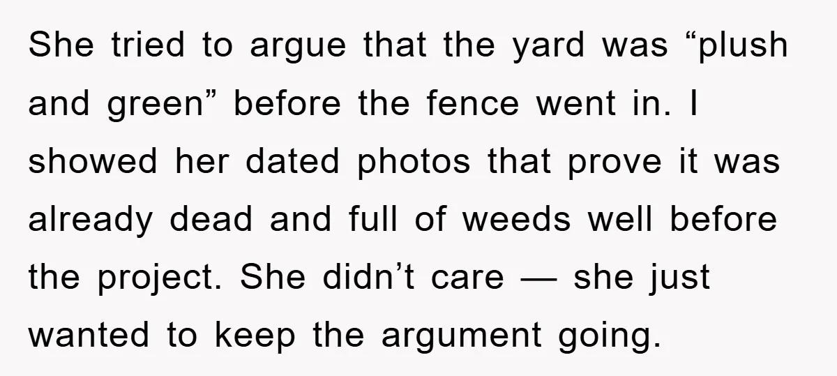 She tried to argue that the yard was “plush and green” before the fence went in. I showed her dated photos that prove it was already dead and full of...