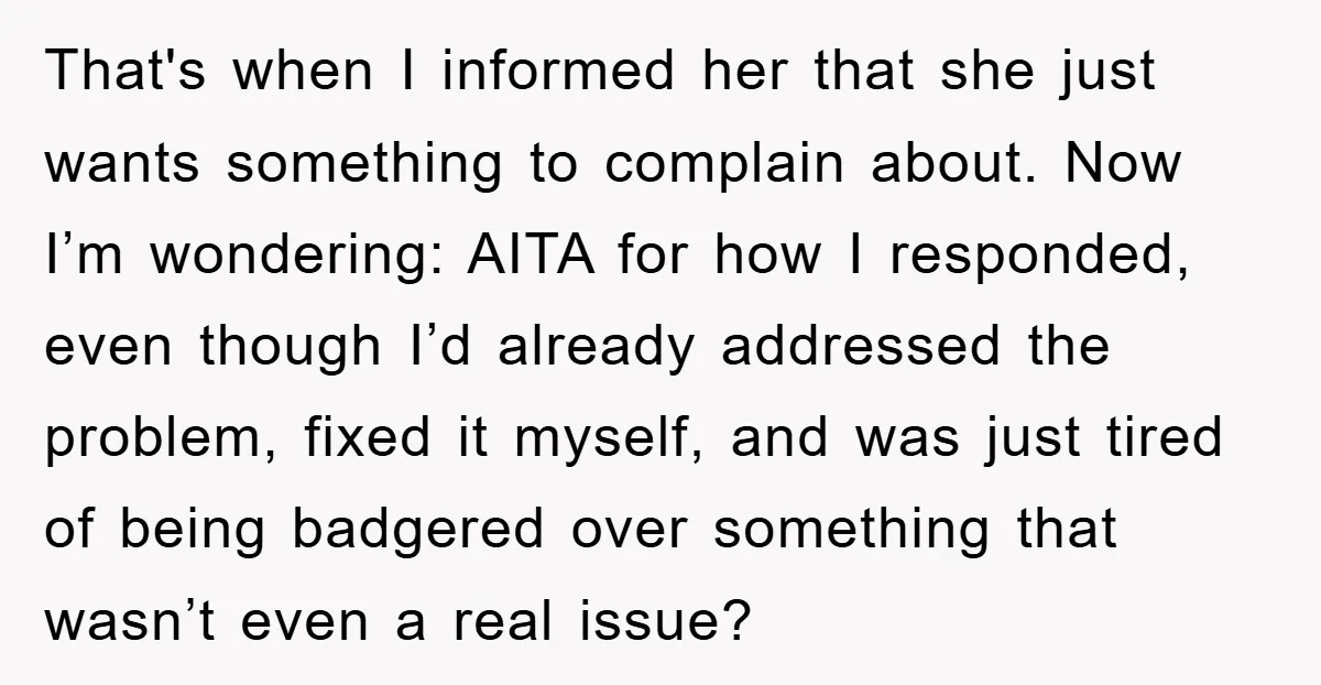 That's when I informed her that she just wants something to complain about. Now I’m wondering: AITA for how I responded, even though I’d already addressed the problem, fixed it...