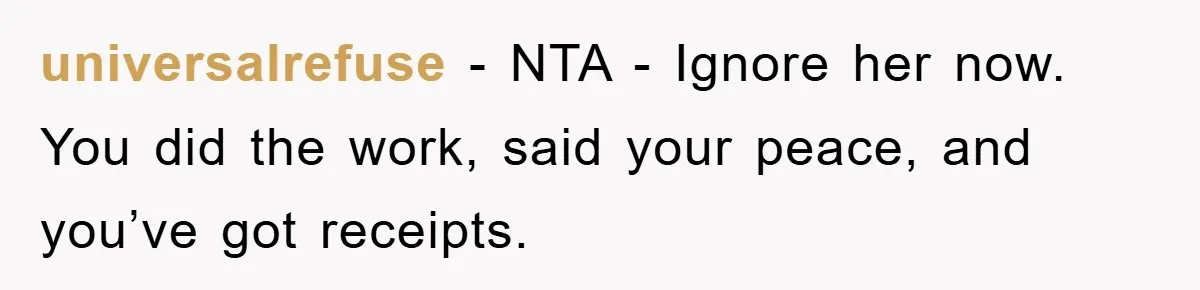 universalrefuse - NTA - Ignore her now. You did the work, said your peace, and you’ve got receipts.