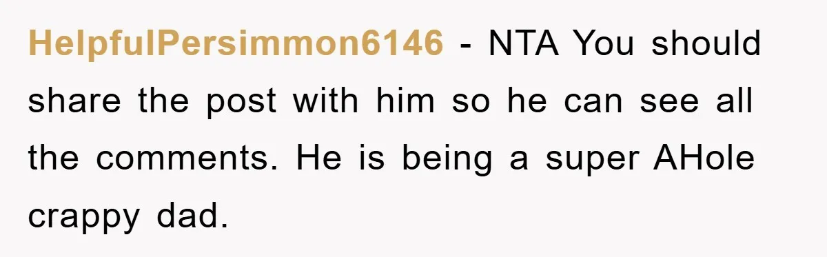 HelpfulPersimmon6146 − NTA You should share the post with him so he can see all the comments. He is being a super AHole crappy dad.