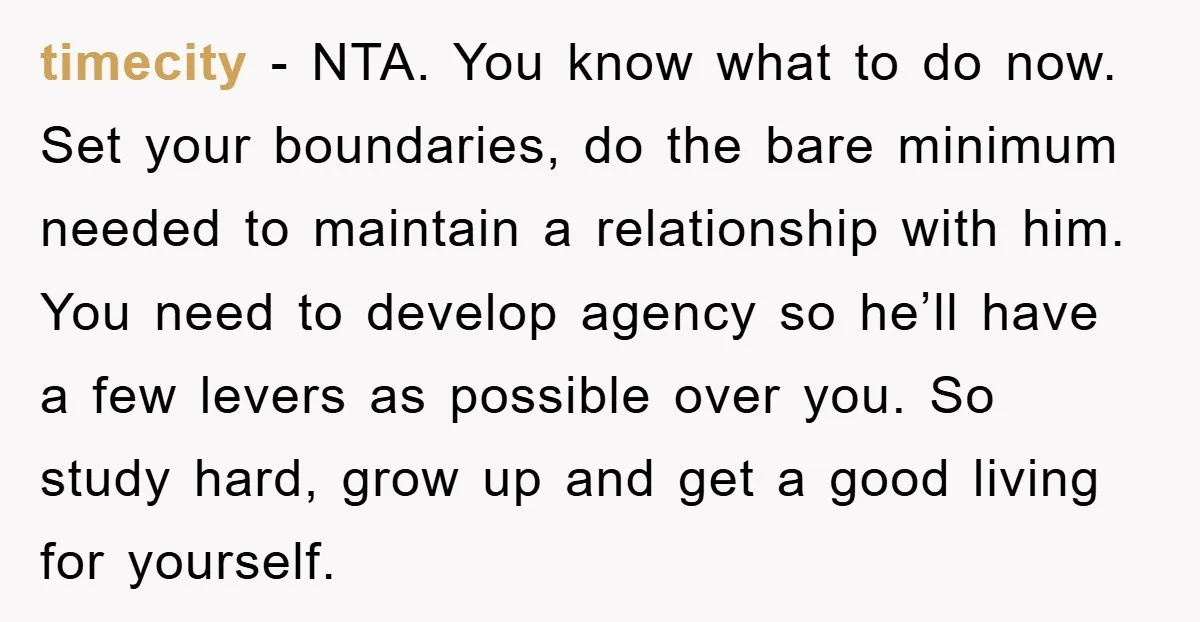 timecity − NTA. You know what to do now. Set your boundaries, do the bare minimum needed to maintain a relationship with him. You need to develop agency so he’ll...