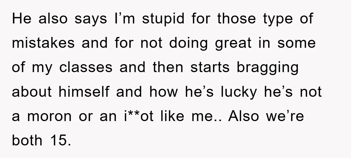 He also says I’m stupid for those type of mistakes and for not doing great in some of my classes and then starts bragging about himself and how he’s lucky...