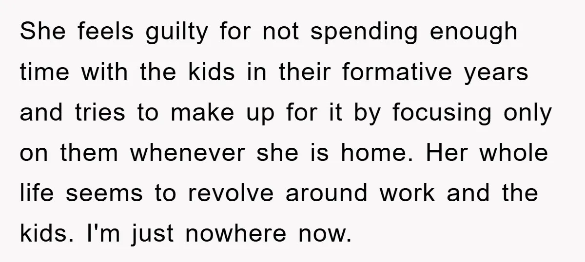 She feels guilty for not spending enough time with the kids in their formative years and tries to make up for it by focusing only on them whenever she is...