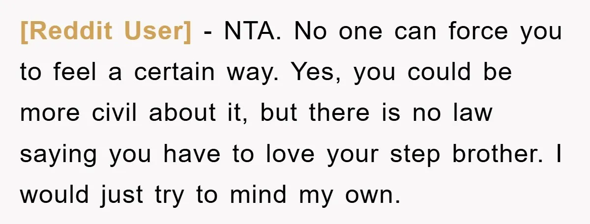 [Reddit User] − NTA. No one can force you to feel a certain way. Yes, you could be more civil about it, but there is no law saying you have...