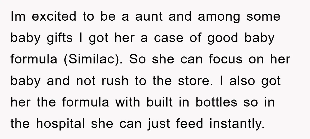 Im excited to be a aunt and among some baby gifts I got her a case of good baby formula (Similac). So she can focus on her baby and not...