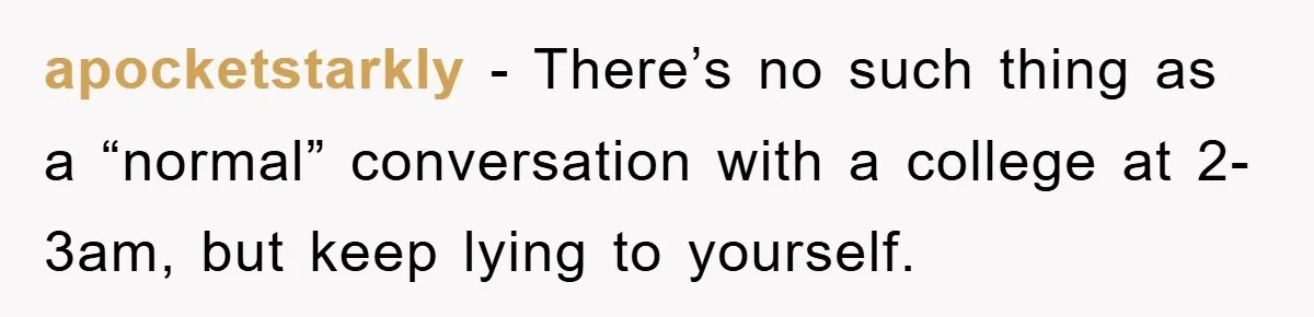 apocketstarkly - There’s no such thing as a “normal” conversation with a college at 2-3am, but keep lying to yourself.
