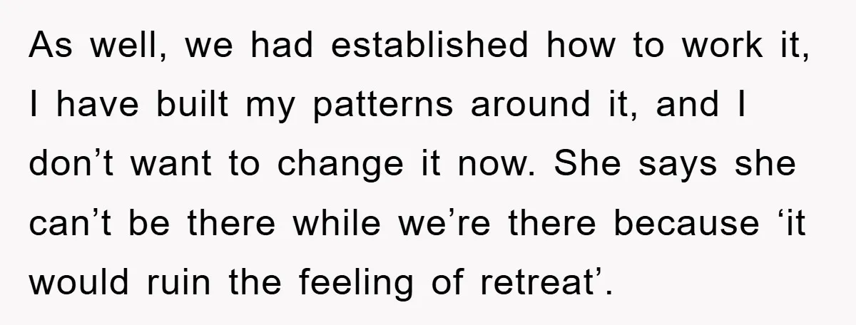 As well, we had established how to work it, I have built my patterns around it, and I don’t want to change it now. She says she can’t be there...