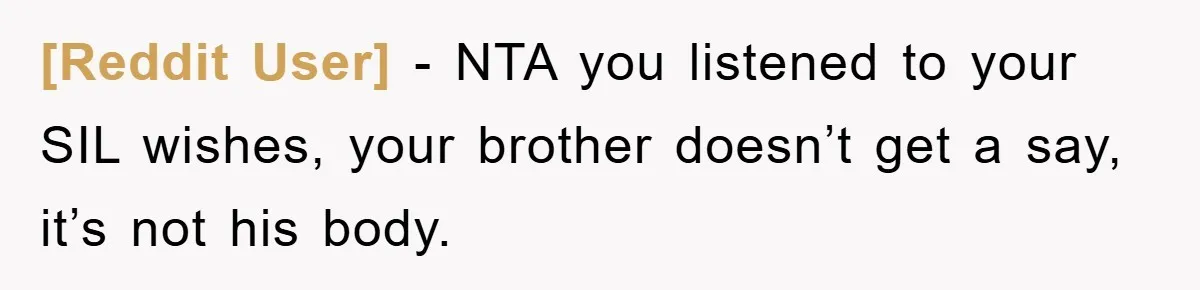 [Reddit User] − NTA you listened to your SIL wishes, your brother doesn’t get a say, it’s not his body.