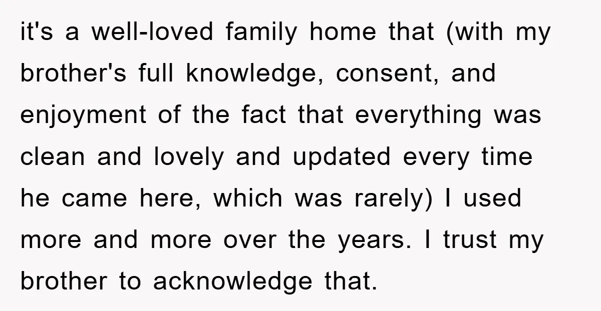 it's a well-loved family home that (with my brother's full knowledge, consent, and enjoyment of the fact that everything was clean and lovely and updated every time he came here,...