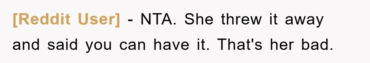 [Reddit User] - NTA. She threw it away and said you can have it. That's her bad.