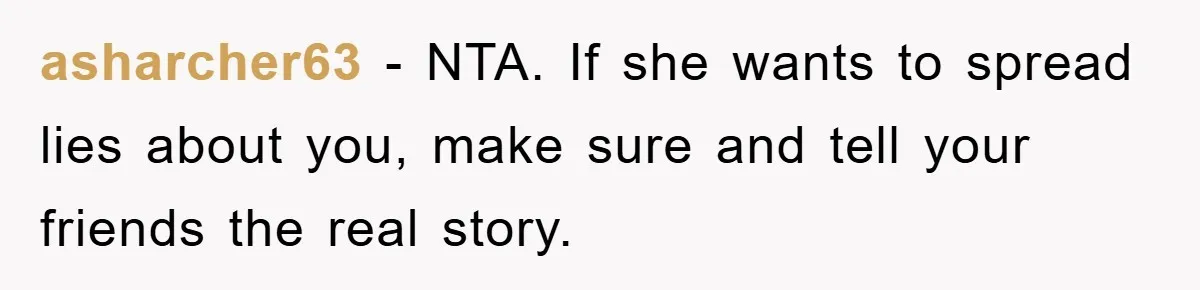 asharcher63 - NTA. If she wants to spread lies about you, make sure and tell your friends the real story.