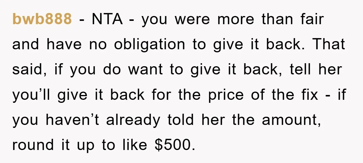 bwb888 - NTA - you were more than fair and have no obligation to give it back. That said, if you do want to give it back, tell her you’ll...