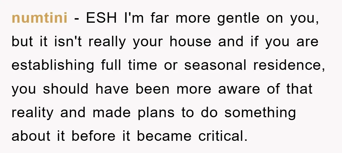 numtini − ESH I'm far more gentle on you, but it isn't really your house and if you are establishing full time or seasonal residence, you should have been more...