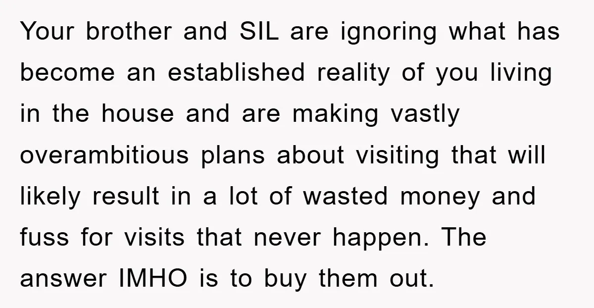 Your brother and SIL are ignoring what has become an established reality of you living in the house and are making vastly overambitious plans about visiting that will likely result...