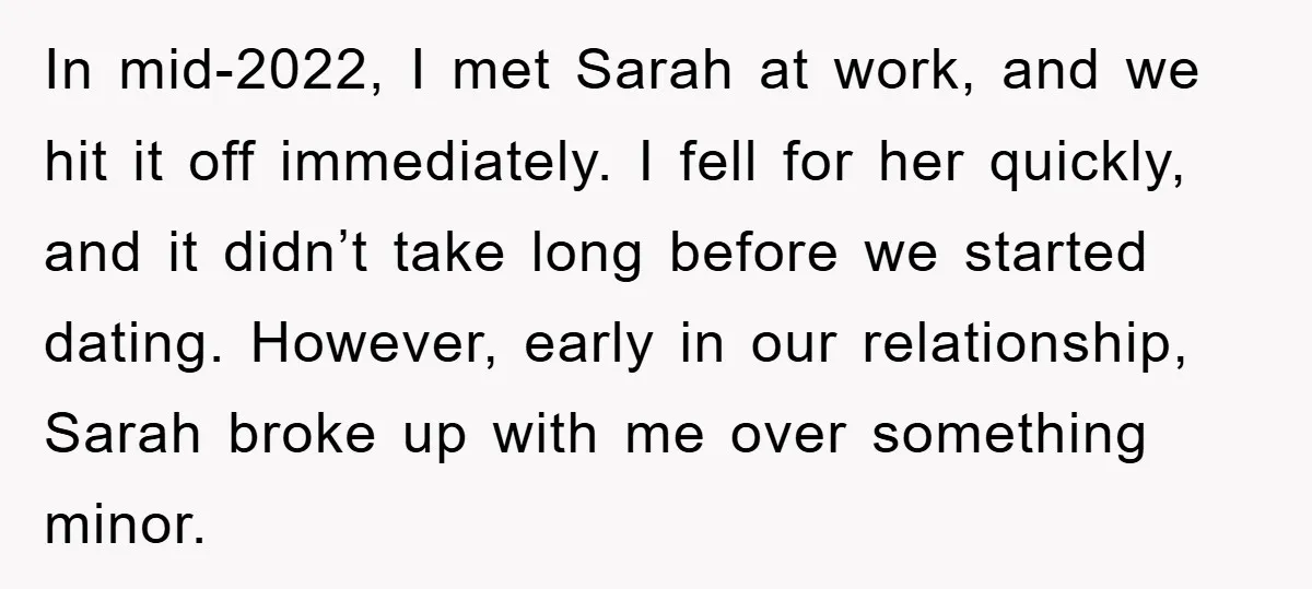In mid-2022, I met Sarah at work, and we hit it off immediately. I fell for her quickly, and it didn’t take long before we started dating. However, early in...