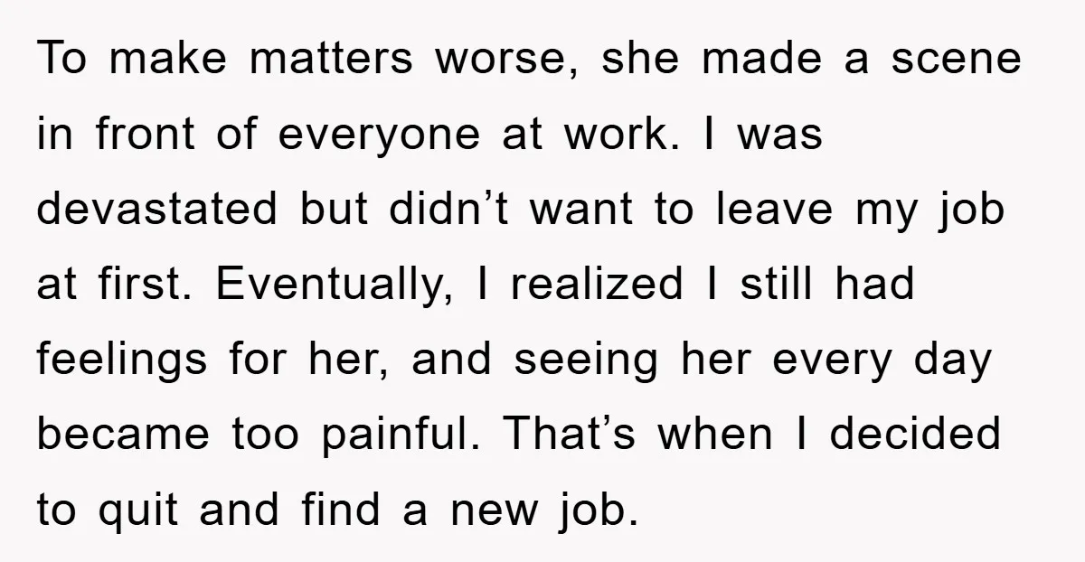 To make matters worse, she made a scene in front of everyone at work. I was devastated but didn’t want to leave my job at first. Eventually, I realized I...