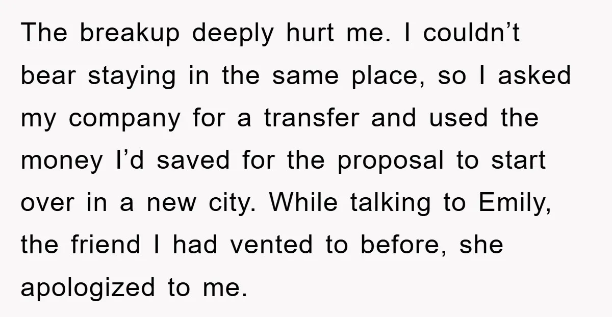 The breakup deeply hurt me. I couldn’t bear staying in the same place, so I asked my company for a transfer and used the money I’d saved for the proposal...