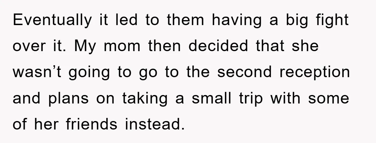 Eventually it led to them having a big fight over it. My mom then decided that she wasn’t going to go to the second reception and plans on taking a...
