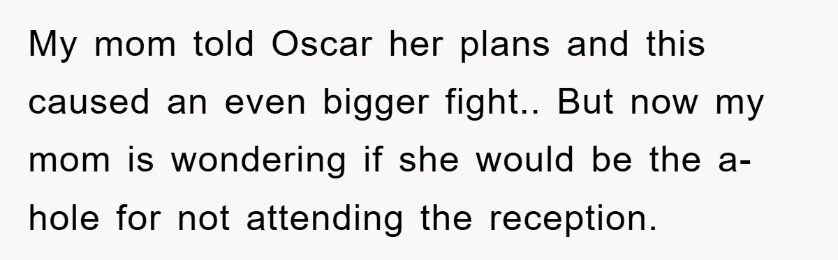 My mom told Oscar her plans and this caused an even bigger fight.. But now my mom is wondering if she would be the a-hole for not attending the reception.