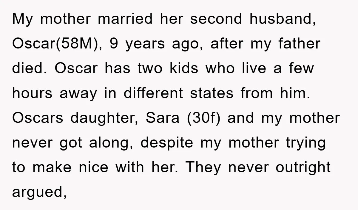 My mother married her second husband, Oscar(58M), 9 years ago, after my father died. Oscar has two kids who live a few hours away in different states from him. Oscars...