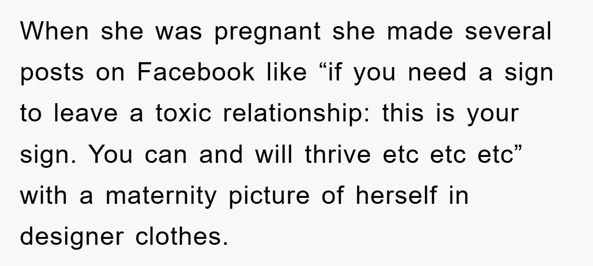 When she was pregnant she made several posts on Facebook like “if you need a sign to leave a toxic relationship: this is your sign. You can and will thrive...