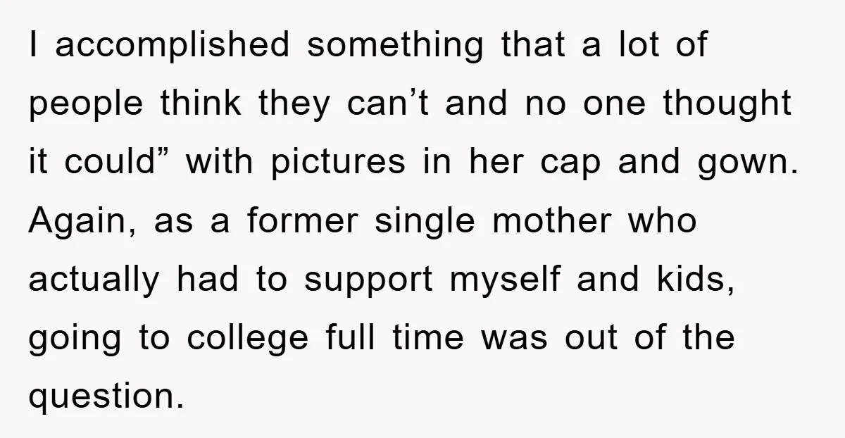 I accomplished something that a lot of people think they can’t and no one thought it could” with pictures in her cap and gown. Again, as a former single mother...