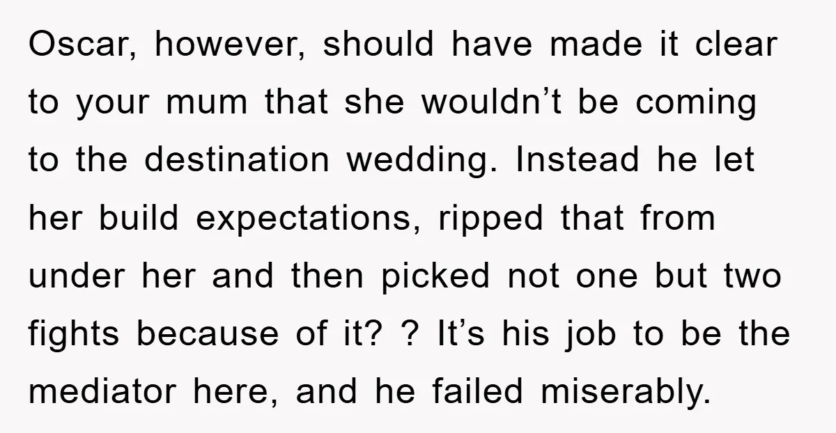 Oscar, however, should have made it clear to your mum that she wouldn’t be coming to the destination wedding. Instead he let her build expectations, ripped that from under her...