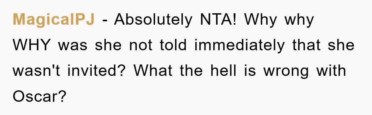 MagicalPJ − Absolutely NTA! Why why WHY was she not told immediately that she wasn't invited? What the hell is wrong with Oscar?