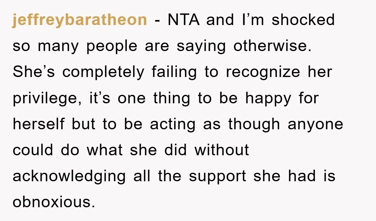 jeffreybaratheon - NTA and I’m shocked so many people are saying otherwise. She’s completely failing to recognize her privilege, it’s one thing to be happy for herself but to be...
