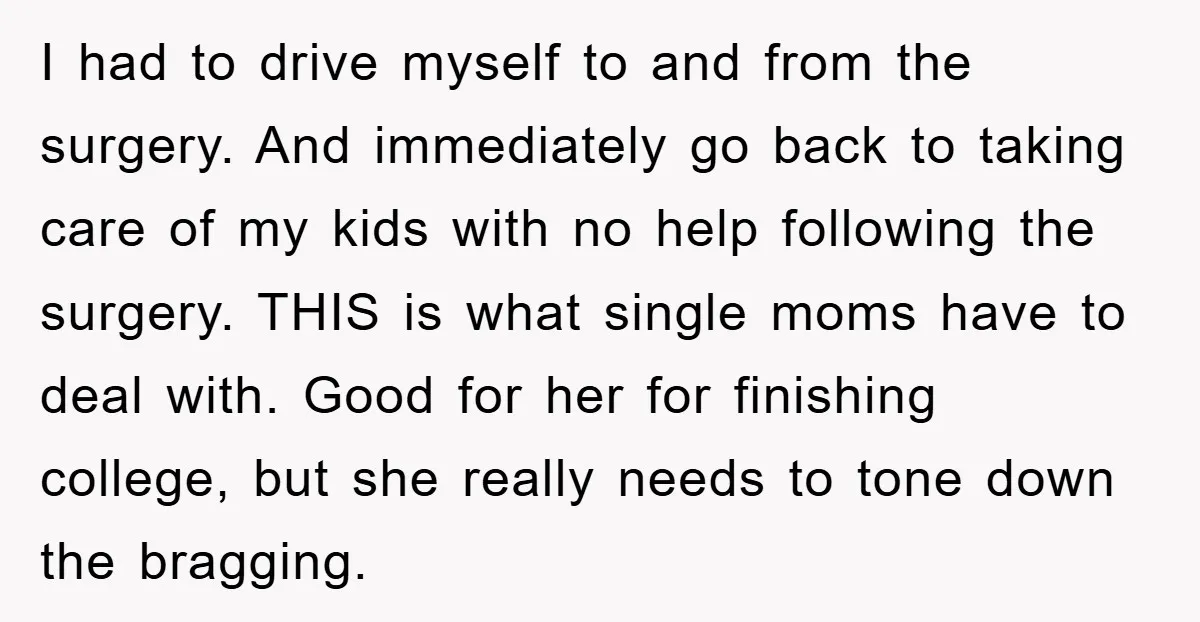 I had to drive myself to and from the surgery. And immediately go back to taking care of my kids with no help following the surgery. THIS is what single...