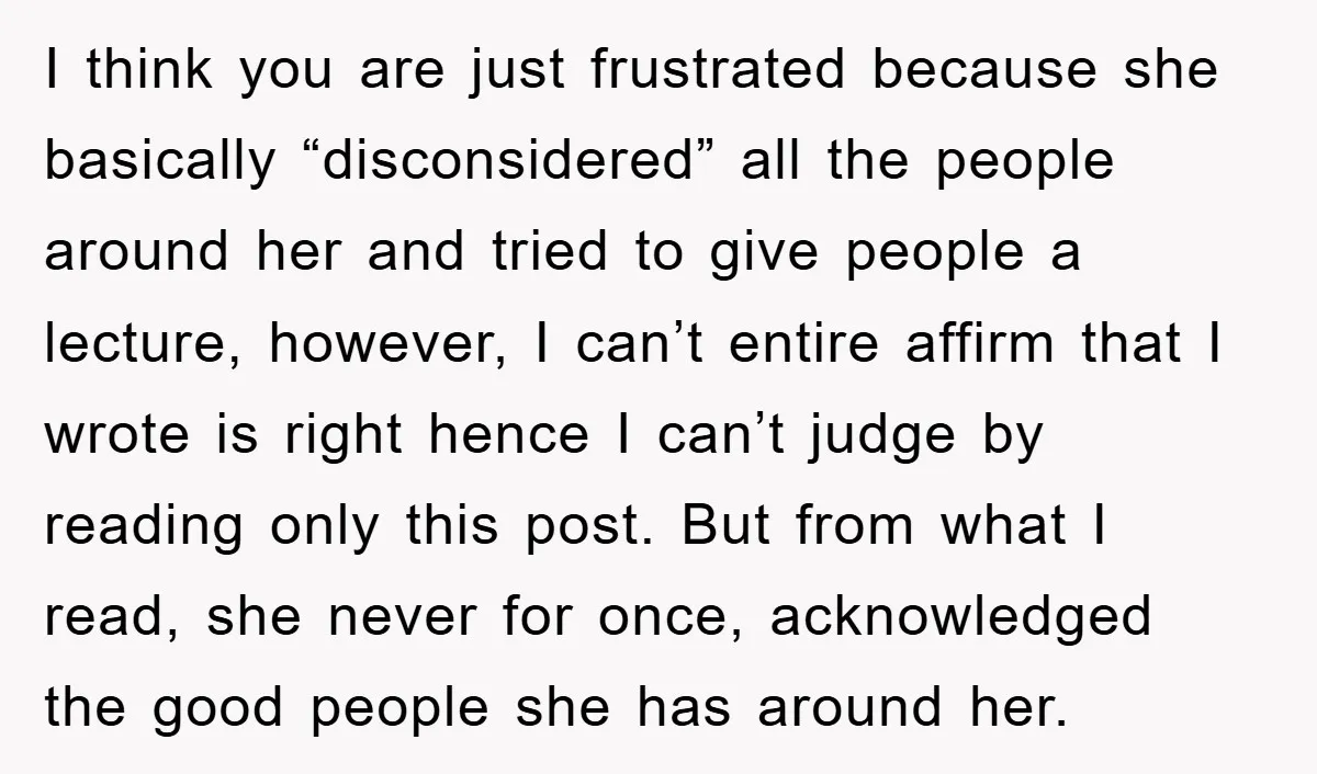 I think you are just frustrated because she basically “disconsidered” all the people around her and tried to give people a lecture, however, I can’t entire affirm that I wrote...