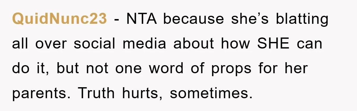 QuidNunc23 - NTA because she’s blatting all over social media about how SHE can do it, but not one word of props for her parents. Truth hurts, sometimes.