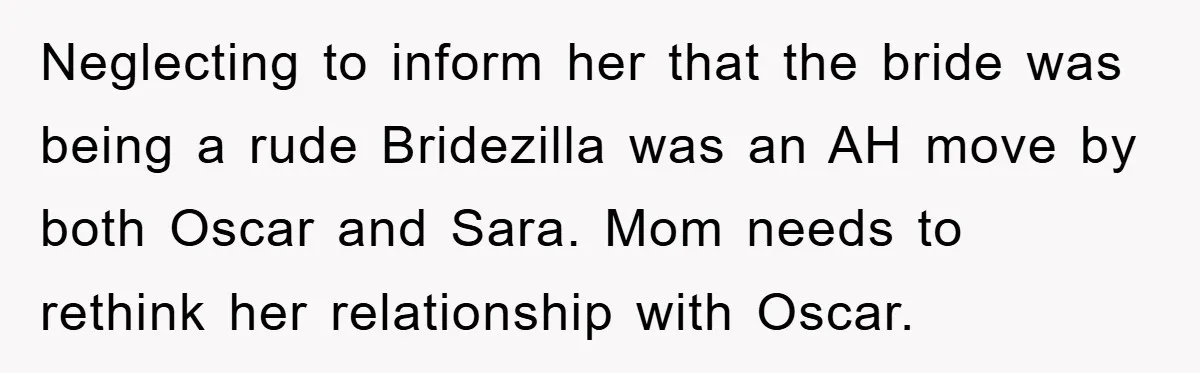 Neglecting to inform her that the bride was being a rude Bridezilla was an AH move by both Oscar and Sara. Mom needs to rethink her relationship with Oscar.