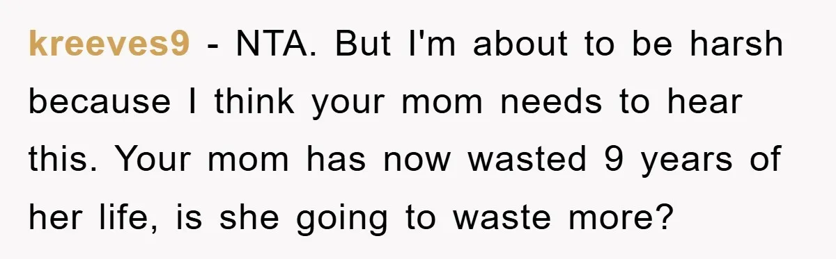 kreeves9 − NTA. But I'm about to be harsh because I think your mom needs to hear this. Your mom has now wasted 9 years of her life, is she...