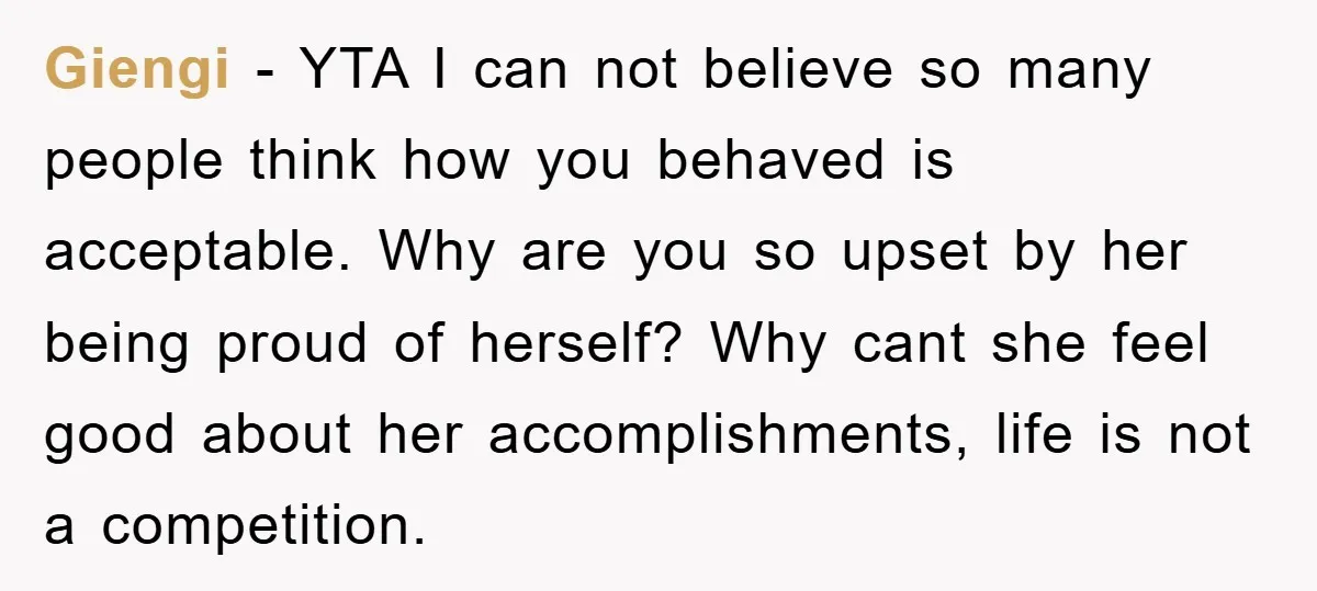 Giengi - YTA I can not believe so many people think how you behaved is acceptable. Why are you so upset by her being proud of herself? Why cant she...