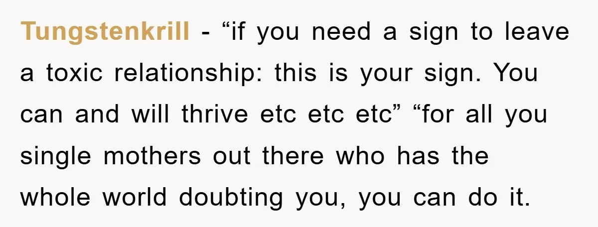 Tungstenkrill - “if you need a sign to leave a toxic relationship: this is your sign. You can and will thrive etc etc etc” “for all you single mothers out...
