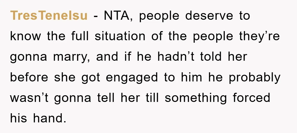 TresTenelsu - NTA, people deserve to know the full situation of the people they’re gonna marry, and if he hadn’t told her before she got engaged to him he probably...