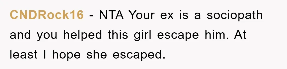 CNDRock16 - NTA Your ex is a sociopath and you helped this girl escape him. At least I hope she escaped.
