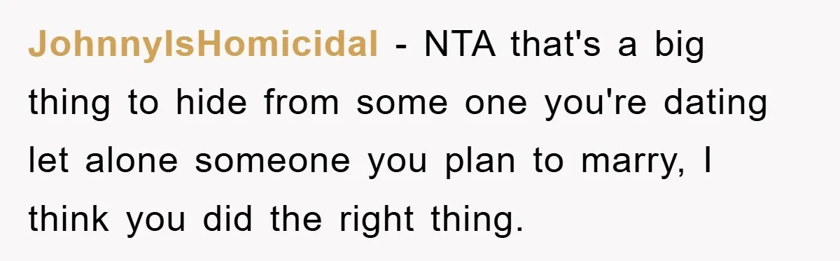JohnnyIsHomicidal - NTA that's a big thing to hide from some one you're dating let alone someone you plan to marry, I think you did the right thing.