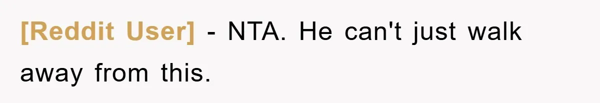[Reddit User] - NTA. He can't just walk away from this.