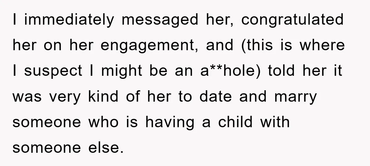 I immediately messaged her, congratulated her on her engagement, and (this is where I suspect I might be an a**hole) told her it was very kind of her to date...