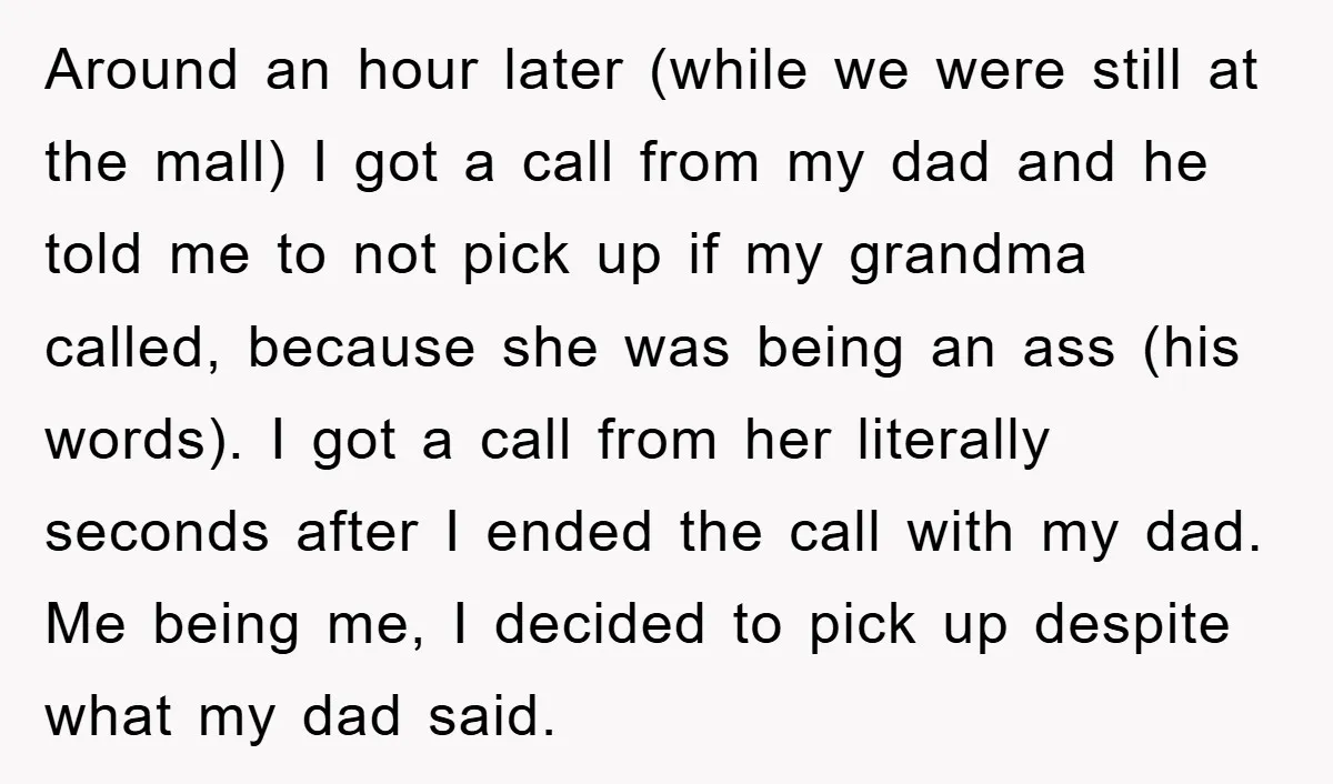 Around an hour later (while we were still at the mall) I got a call from my dad and he told me to not pick up if my grandma called,...