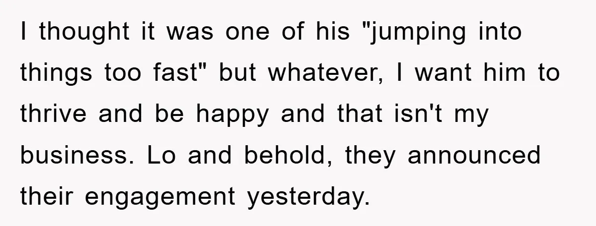 I thought it was one of his "jumping into things too fast" but whatever, I want him to thrive and be happy and that isn't my business. Lo and behold,...