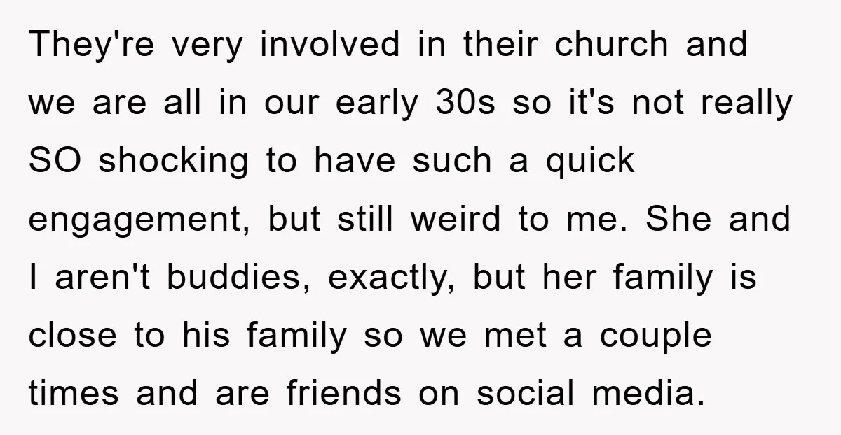 They're very involved in their church and we are all in our early 30s so it's not really SO shocking to have such a quick engagement, but still weird to...