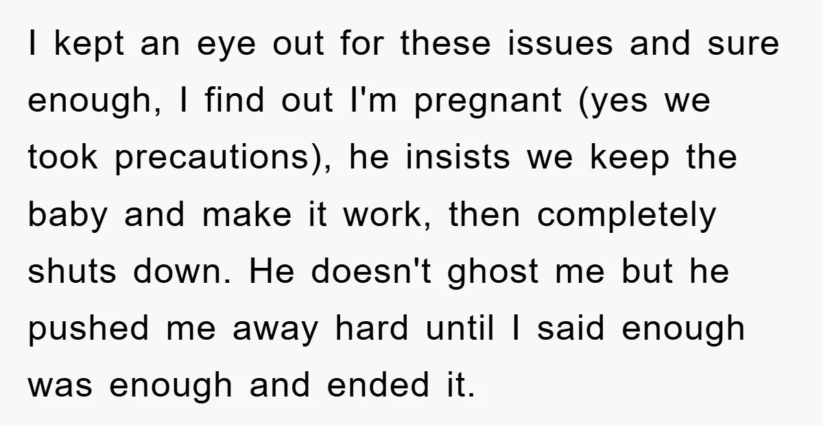 I kept an eye out for these issues and sure enough, I find out I'm pregnant (yes we took precautions), he insists we keep the baby and make it work,...