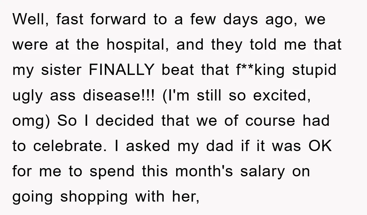 Well, fast forward to a few days ago, we were at the hospital, and they told me that my sister FINALLY beat that f**king stupid ugly ass disease!!! (I'm still...